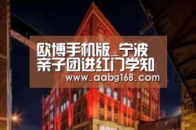 欧博手机版_宁波亲子团进红门学知识“零距离”体验受益多(图2) 欧博服务