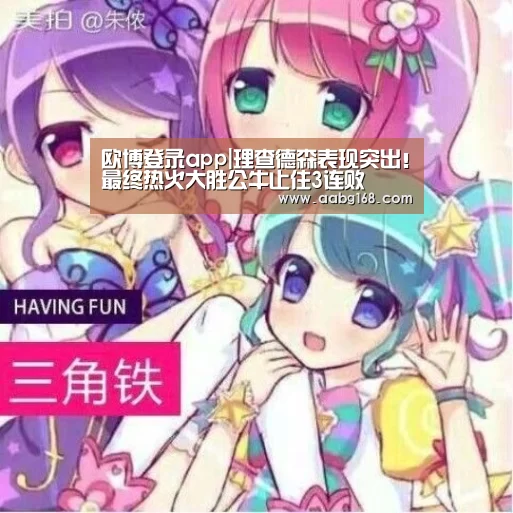 欧博登录app|理查德森表现突出!最终热火大胜公牛止住3连败(图1) 欧博服务