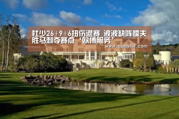 杜少26+9+6扭伤退赛 波波缺阵懦夫胜马刺夺赛点‘欧博服务’(图3) 欧博登录app